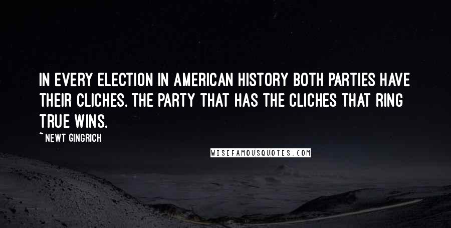 Newt Gingrich Quotes: In every election in American history both parties have their cliches. The party that has the cliches that ring true wins.