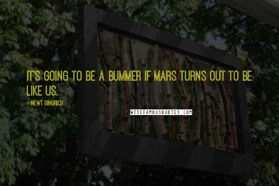 Newt Gingrich Quotes: It's going to be a bummer if Mars turns out to be like us.