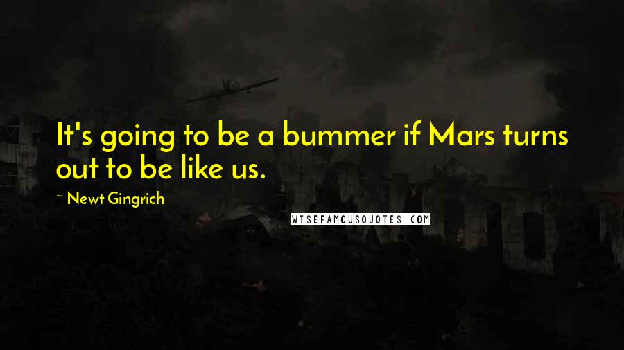 Newt Gingrich Quotes: It's going to be a bummer if Mars turns out to be like us.