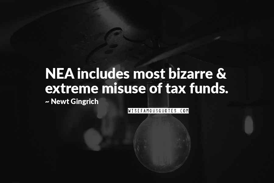 Newt Gingrich Quotes: NEA includes most bizarre & extreme misuse of tax funds.