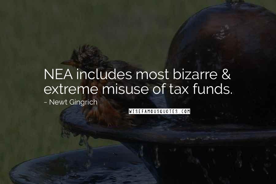 Newt Gingrich Quotes: NEA includes most bizarre & extreme misuse of tax funds.