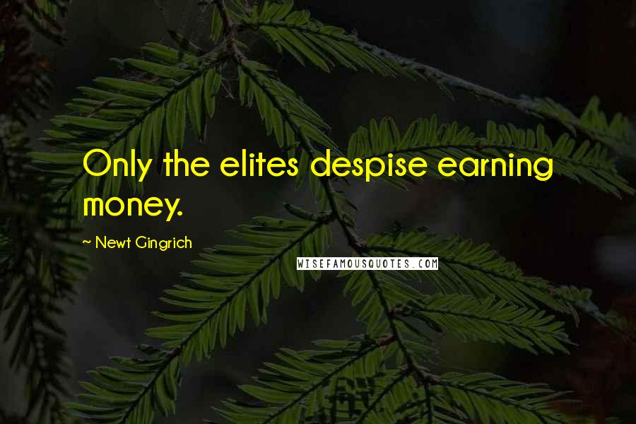 Newt Gingrich Quotes: Only the elites despise earning money.