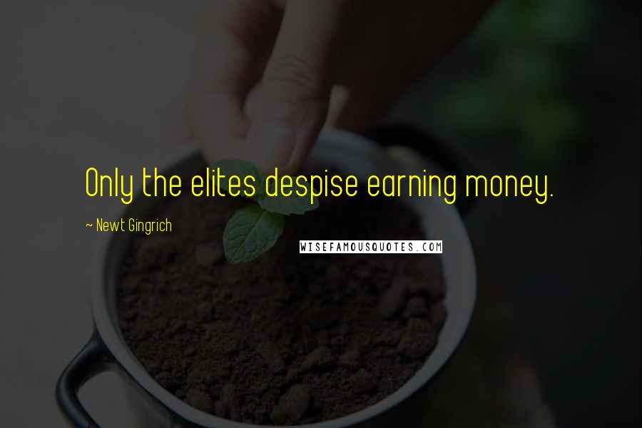 Newt Gingrich Quotes: Only the elites despise earning money.