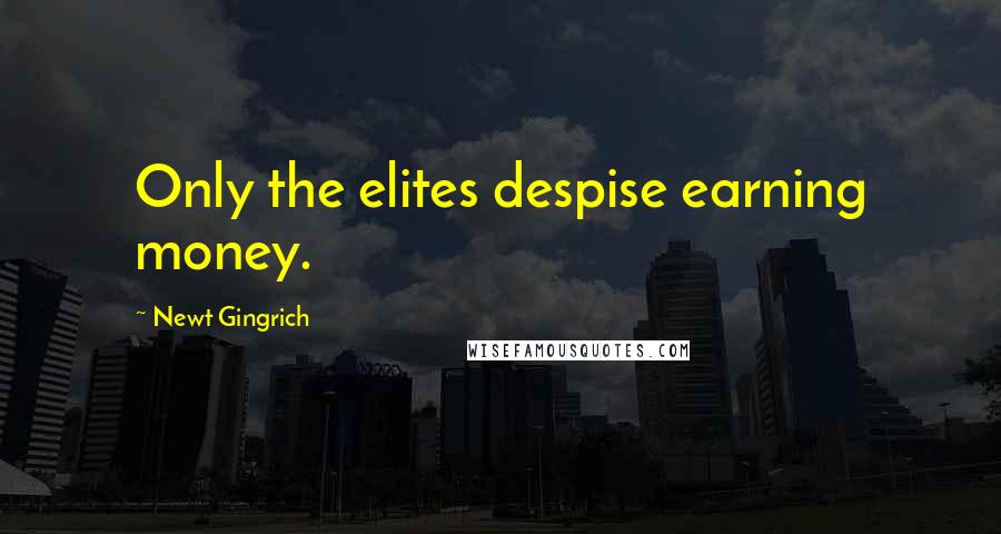 Newt Gingrich Quotes: Only the elites despise earning money.