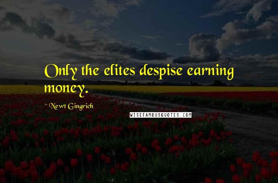 Newt Gingrich Quotes: Only the elites despise earning money.