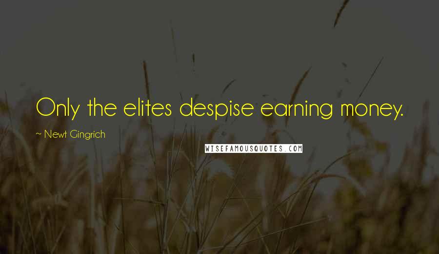 Newt Gingrich Quotes: Only the elites despise earning money.