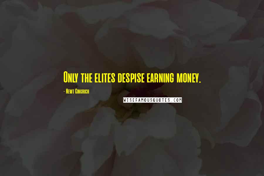 Newt Gingrich Quotes: Only the elites despise earning money.