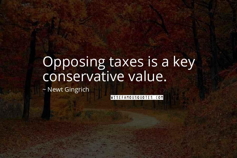 Newt Gingrich Quotes: Opposing taxes is a key conservative value.