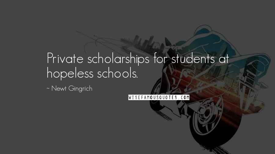 Newt Gingrich Quotes: Private scholarships for students at hopeless schools.