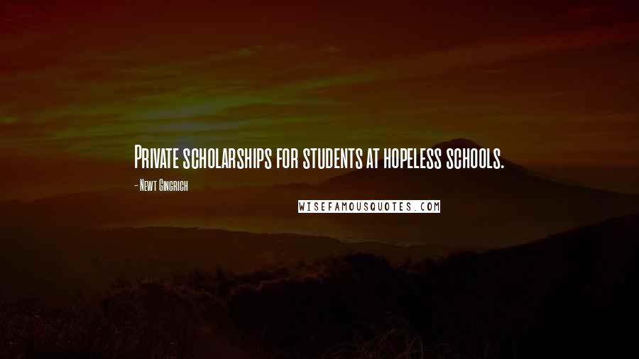 Newt Gingrich Quotes: Private scholarships for students at hopeless schools.