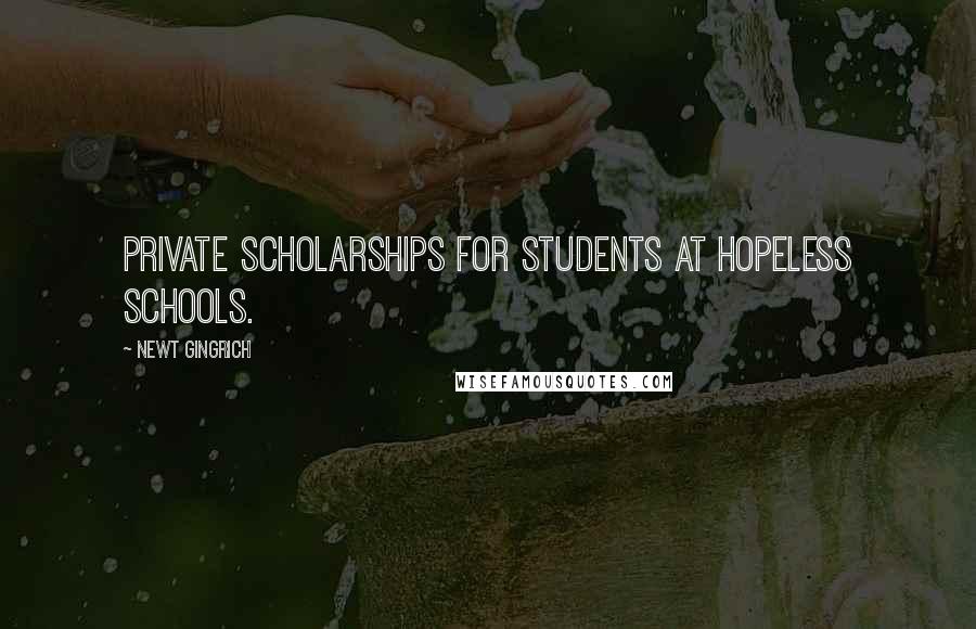 Newt Gingrich Quotes: Private scholarships for students at hopeless schools.