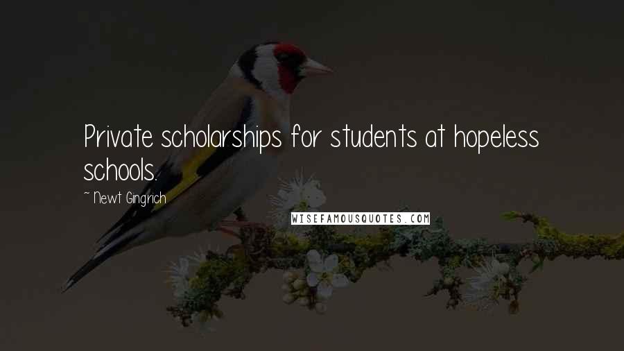 Newt Gingrich Quotes: Private scholarships for students at hopeless schools.