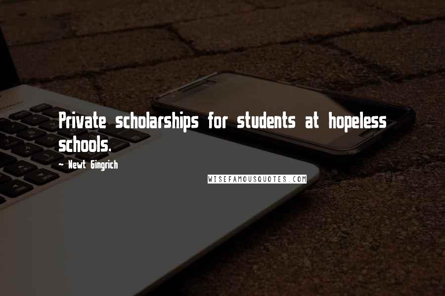 Newt Gingrich Quotes: Private scholarships for students at hopeless schools.
