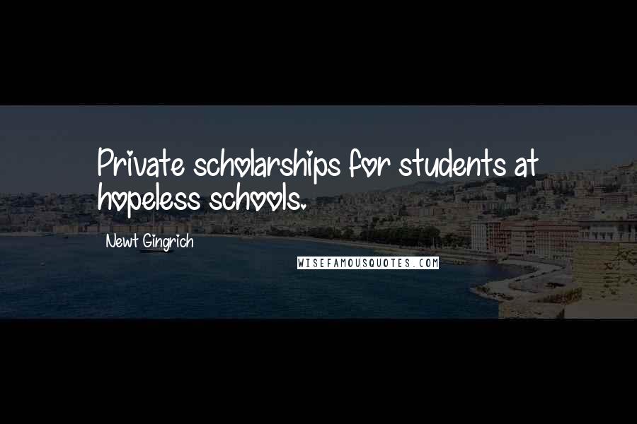 Newt Gingrich Quotes: Private scholarships for students at hopeless schools.