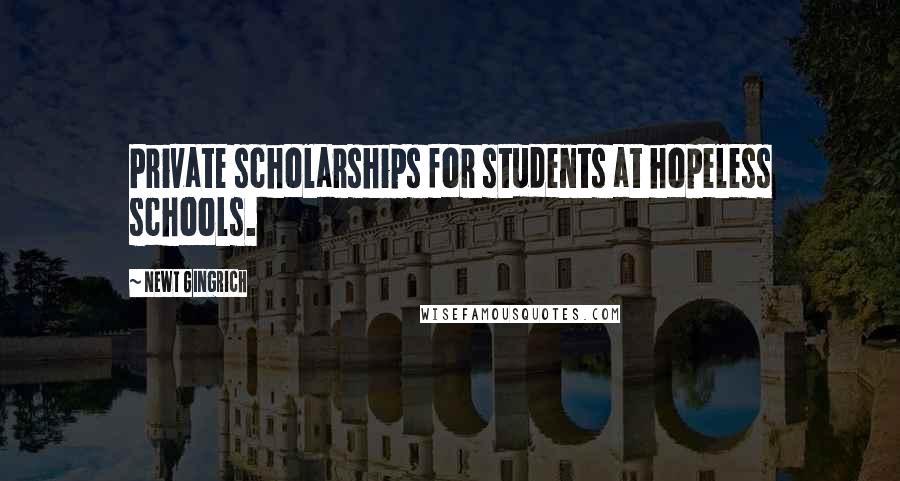 Newt Gingrich Quotes: Private scholarships for students at hopeless schools.