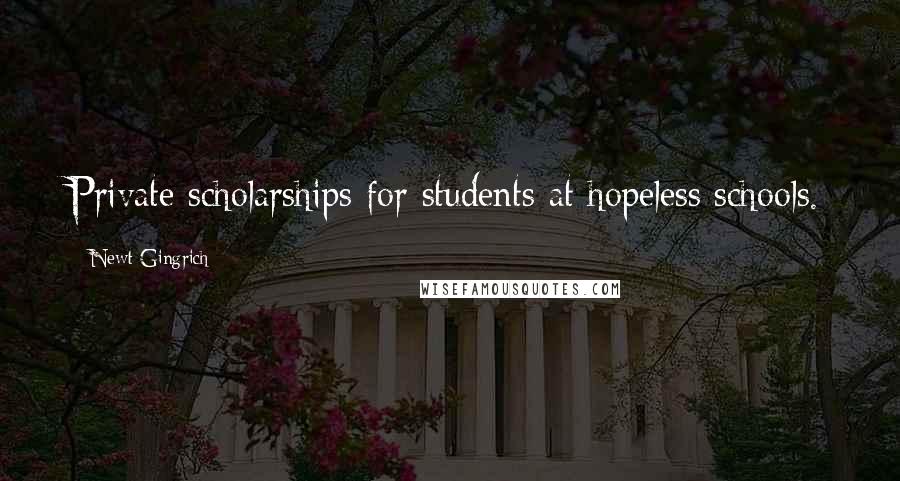 Newt Gingrich Quotes: Private scholarships for students at hopeless schools.