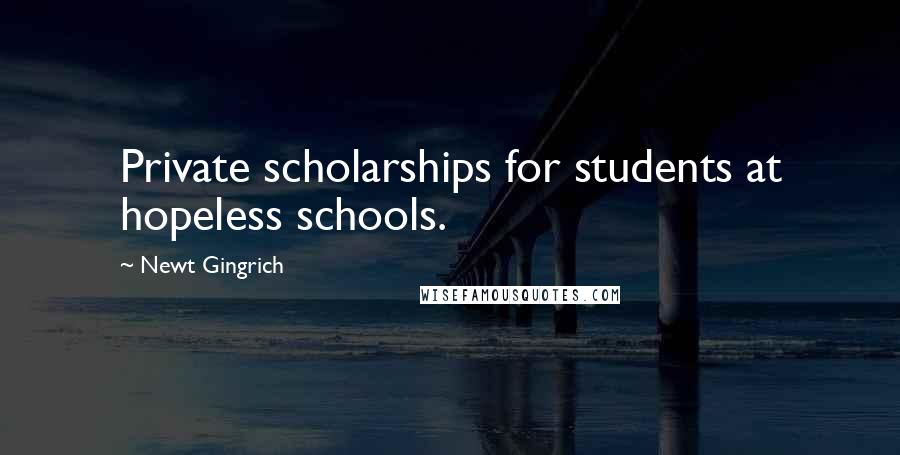 Newt Gingrich Quotes: Private scholarships for students at hopeless schools.