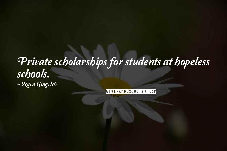 Newt Gingrich Quotes: Private scholarships for students at hopeless schools.