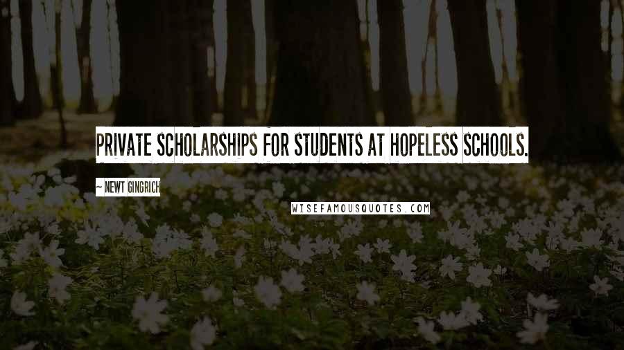 Newt Gingrich Quotes: Private scholarships for students at hopeless schools.