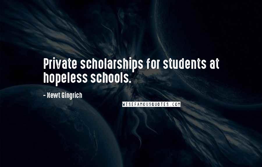 Newt Gingrich Quotes: Private scholarships for students at hopeless schools.