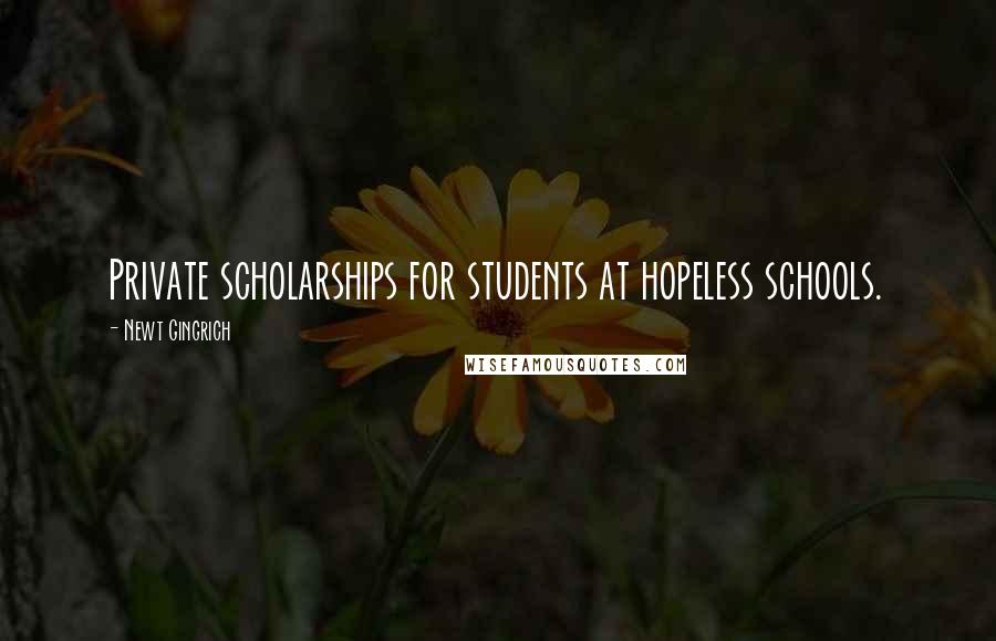 Newt Gingrich Quotes: Private scholarships for students at hopeless schools.