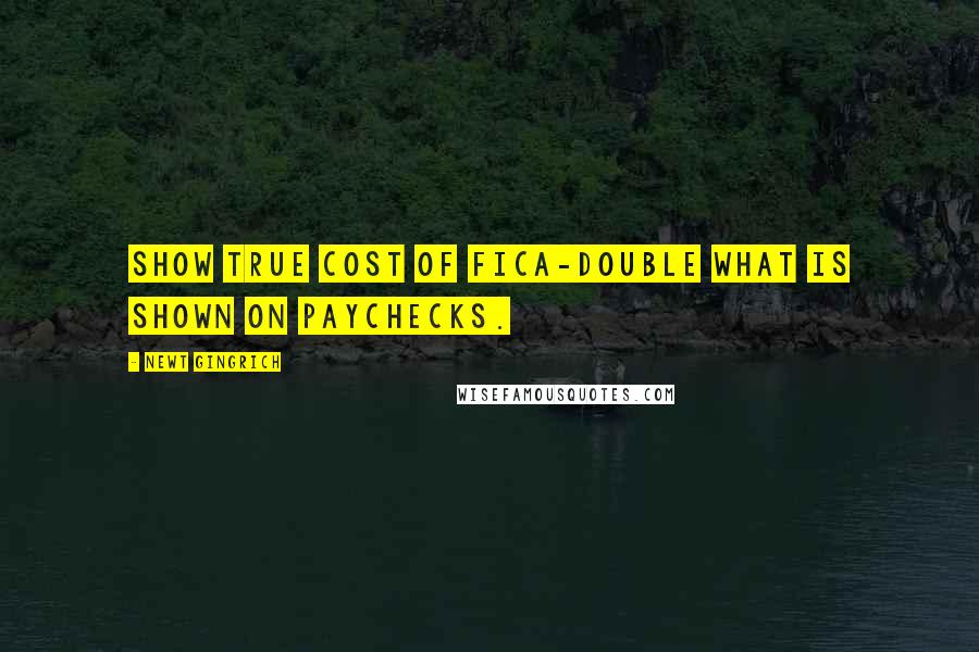 Newt Gingrich Quotes: Show true cost of FICA-double what is shown on paychecks.