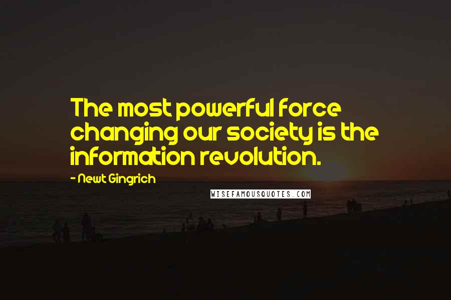 Newt Gingrich Quotes: The most powerful force changing our society is the information revolution.