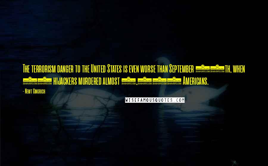 Newt Gingrich Quotes: The terrorism danger to the United States is even worse than September 11th, when 19 hijackers murdered almost 3,000 Americans.