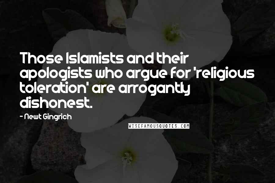 Newt Gingrich Quotes: Those Islamists and their apologists who argue for 'religious toleration' are arrogantly dishonest.