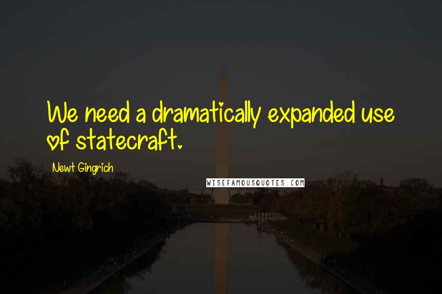 Newt Gingrich Quotes: We need a dramatically expanded use of statecraft.