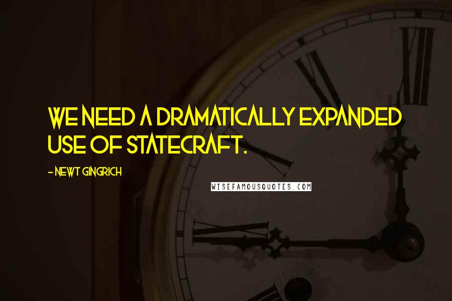 Newt Gingrich Quotes: We need a dramatically expanded use of statecraft.