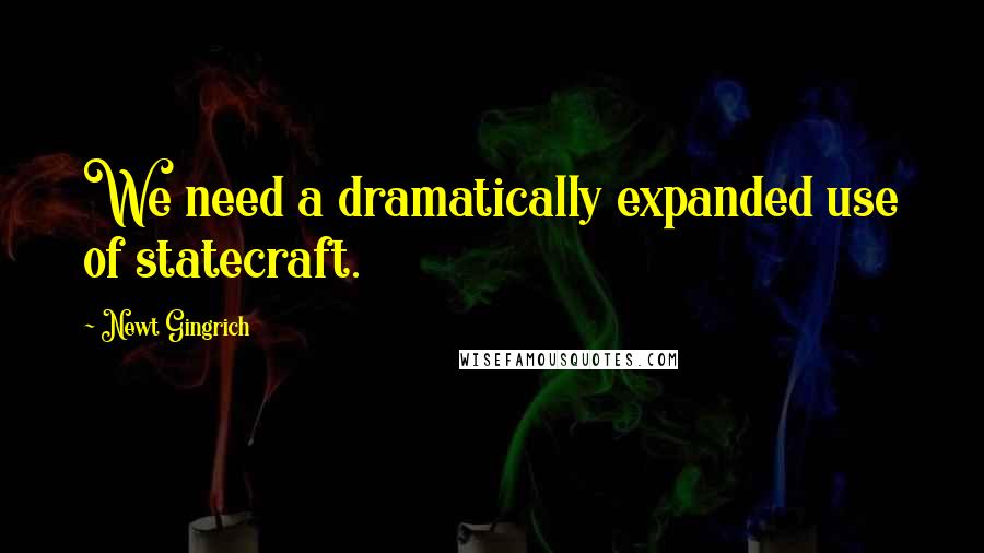 Newt Gingrich Quotes: We need a dramatically expanded use of statecraft.