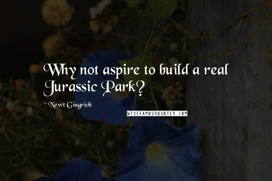 Newt Gingrich Quotes: Why not aspire to build a real Jurassic Park?