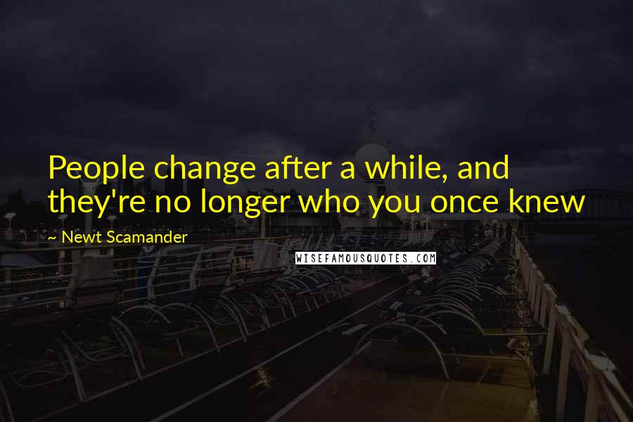 Newt Scamander Quotes: People change after a while, and they're no longer who you once knew