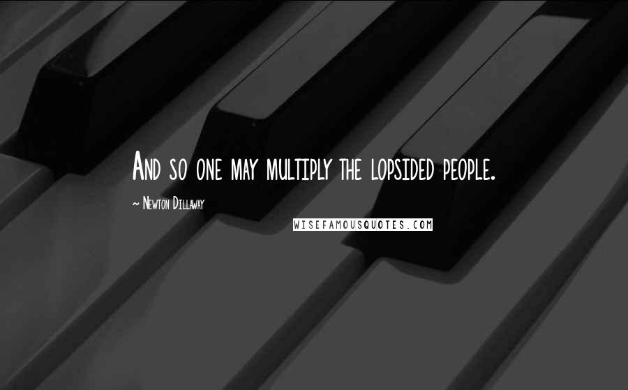 Newton Dillaway Quotes: And so one may multiply the lopsided people.