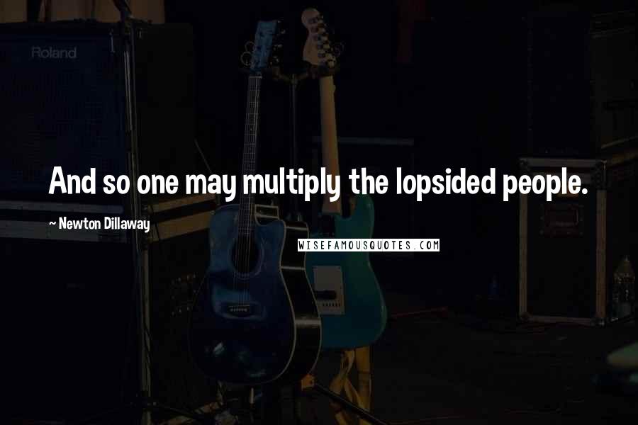 Newton Dillaway Quotes: And so one may multiply the lopsided people.