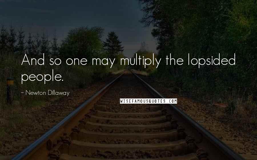 Newton Dillaway Quotes: And so one may multiply the lopsided people.