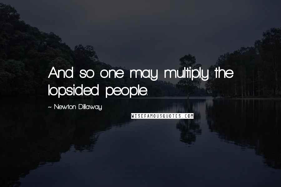 Newton Dillaway Quotes: And so one may multiply the lopsided people.