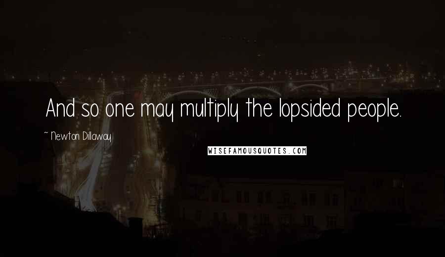 Newton Dillaway Quotes: And so one may multiply the lopsided people.