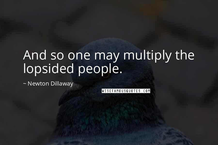 Newton Dillaway Quotes: And so one may multiply the lopsided people.