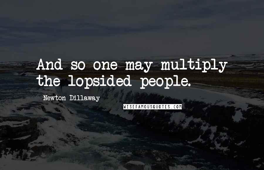 Newton Dillaway Quotes: And so one may multiply the lopsided people.