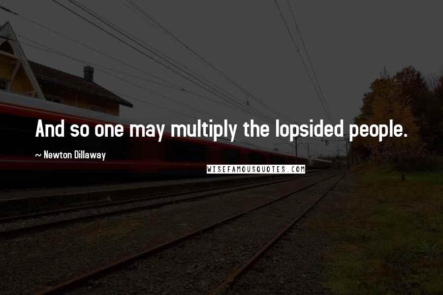 Newton Dillaway Quotes: And so one may multiply the lopsided people.