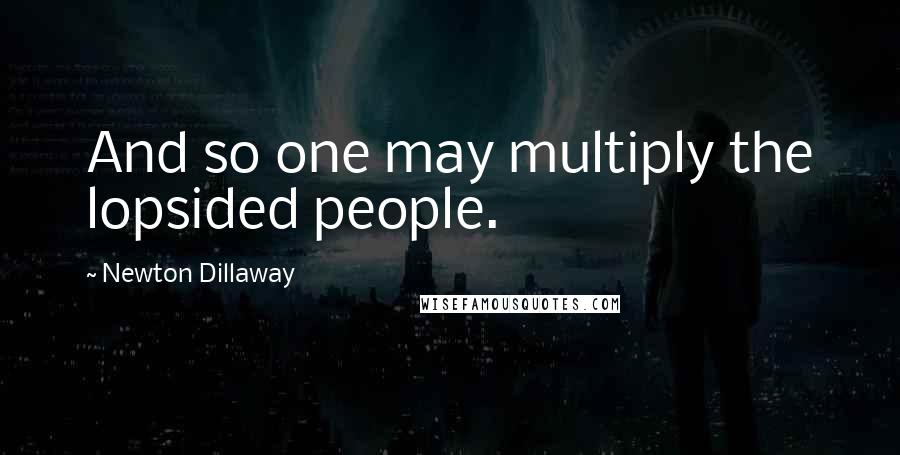 Newton Dillaway Quotes: And so one may multiply the lopsided people.