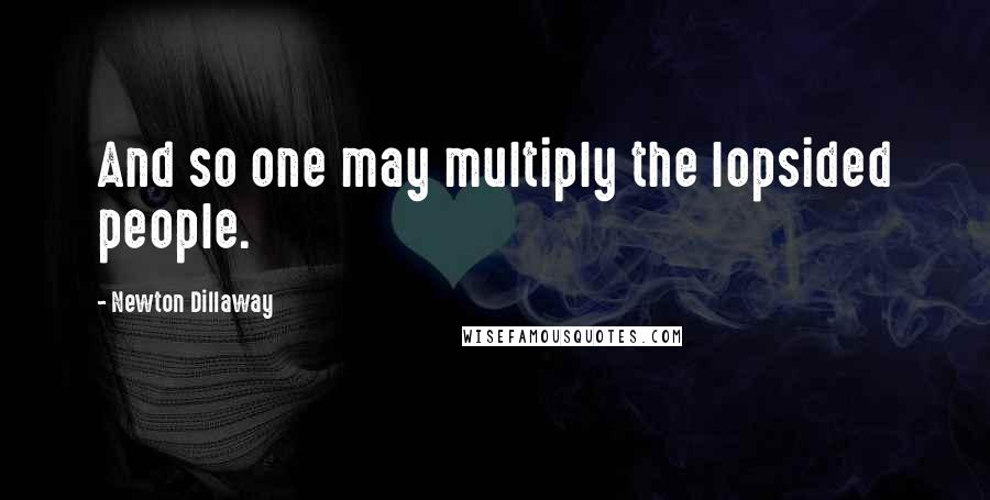 Newton Dillaway Quotes: And so one may multiply the lopsided people.