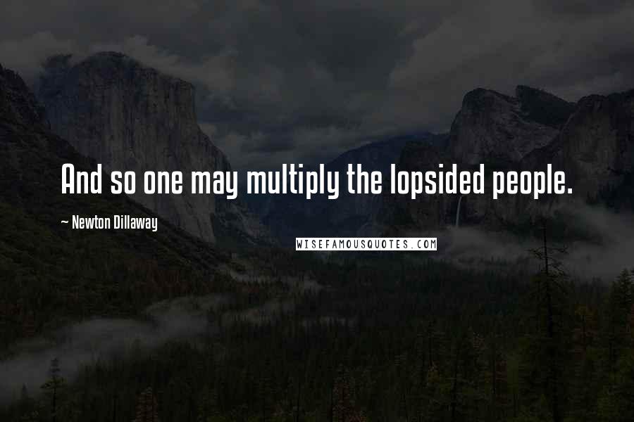 Newton Dillaway Quotes: And so one may multiply the lopsided people.