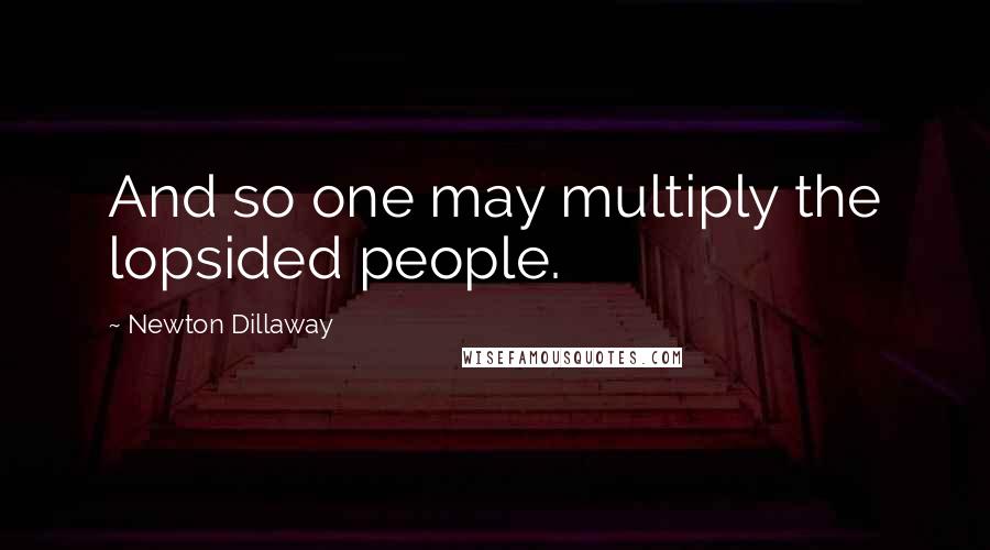 Newton Dillaway Quotes: And so one may multiply the lopsided people.