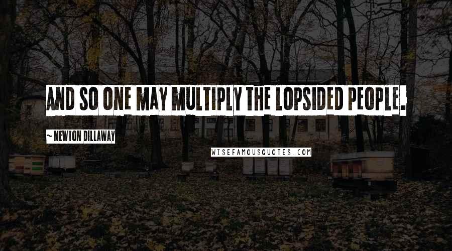 Newton Dillaway Quotes: And so one may multiply the lopsided people.