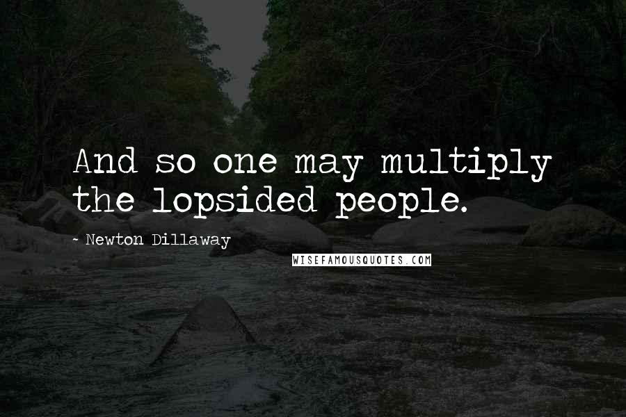 Newton Dillaway Quotes: And so one may multiply the lopsided people.