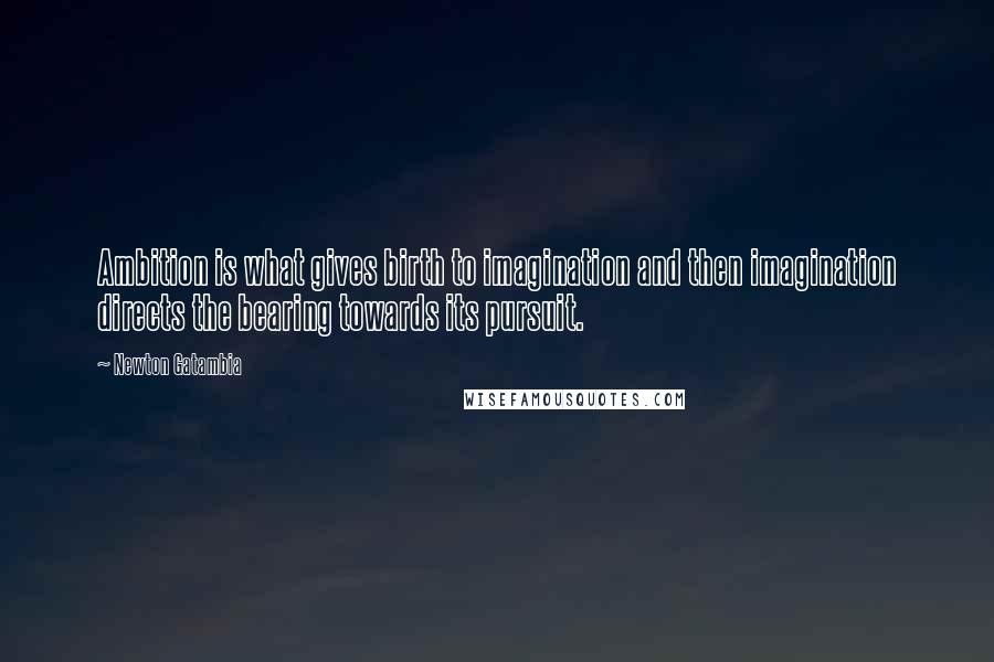 Newton Gatambia Quotes: Ambition is what gives birth to imagination and then imagination directs the bearing towards its pursuit.