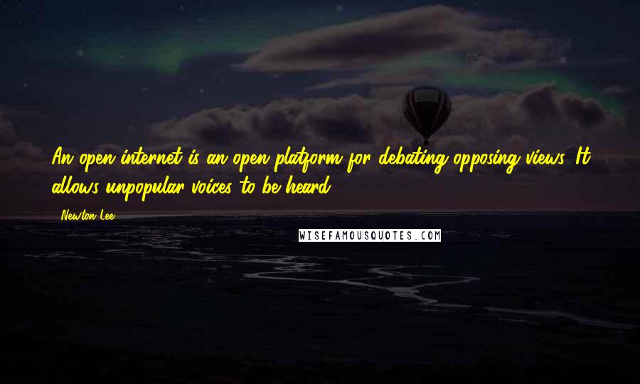 Newton Lee Quotes: An open internet is an open platform for debating opposing views. It allows unpopular voices to be heard.